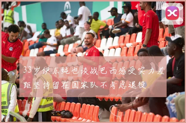 33岁伊东纯也谈战巴西感受实力差距坚持留在国家队不考虑退役