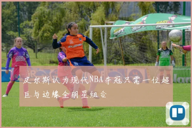 皮尔斯认为现代NBA夺冠只需一位超巨与边缘全明星组合